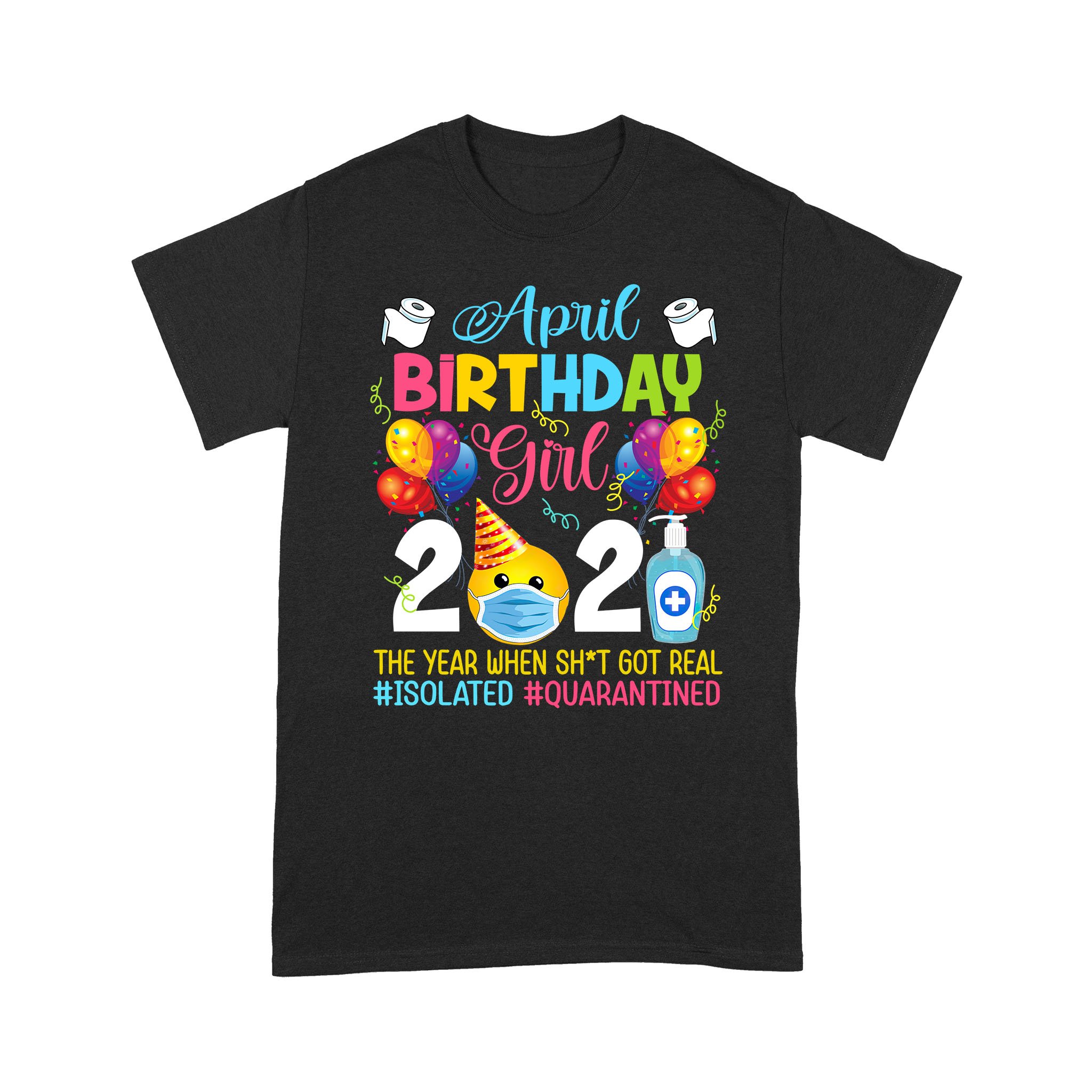 April Birthday Girl 2021 The Year When Shit Got Real #Isolated #Quarantined Shirt Social Distance Birthday Quarantine Gifts T-Shirt – Standard T-shirt