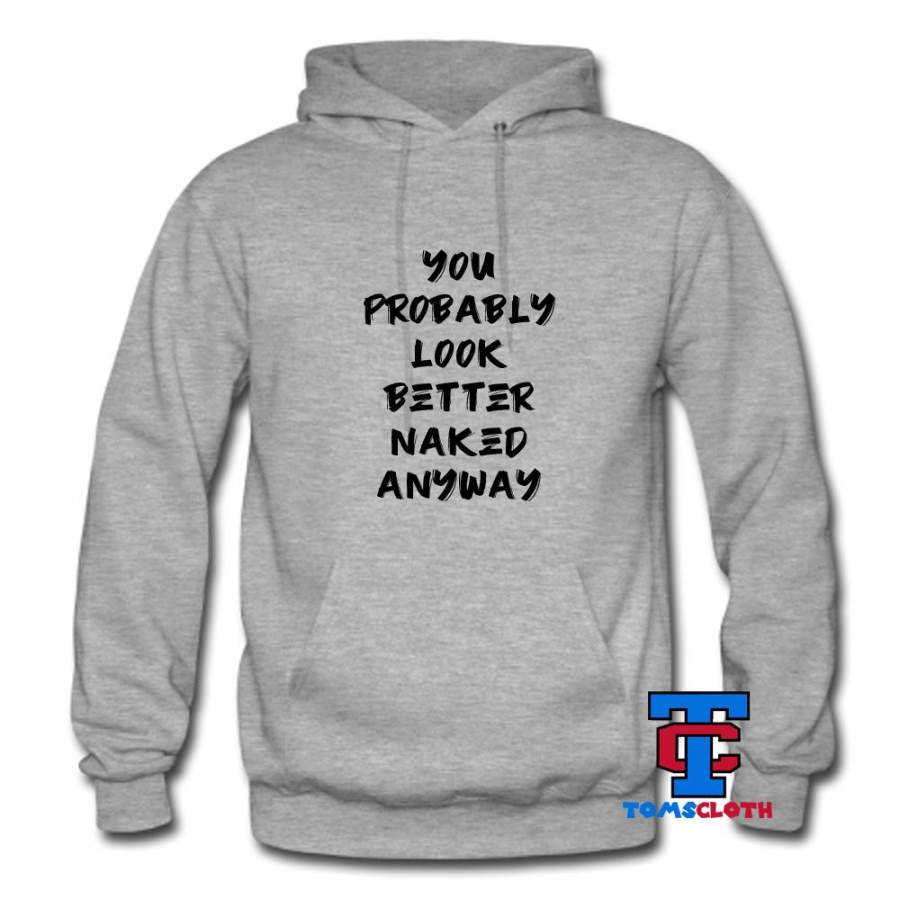 You Probably Look Better Naked Anyway Hoodie