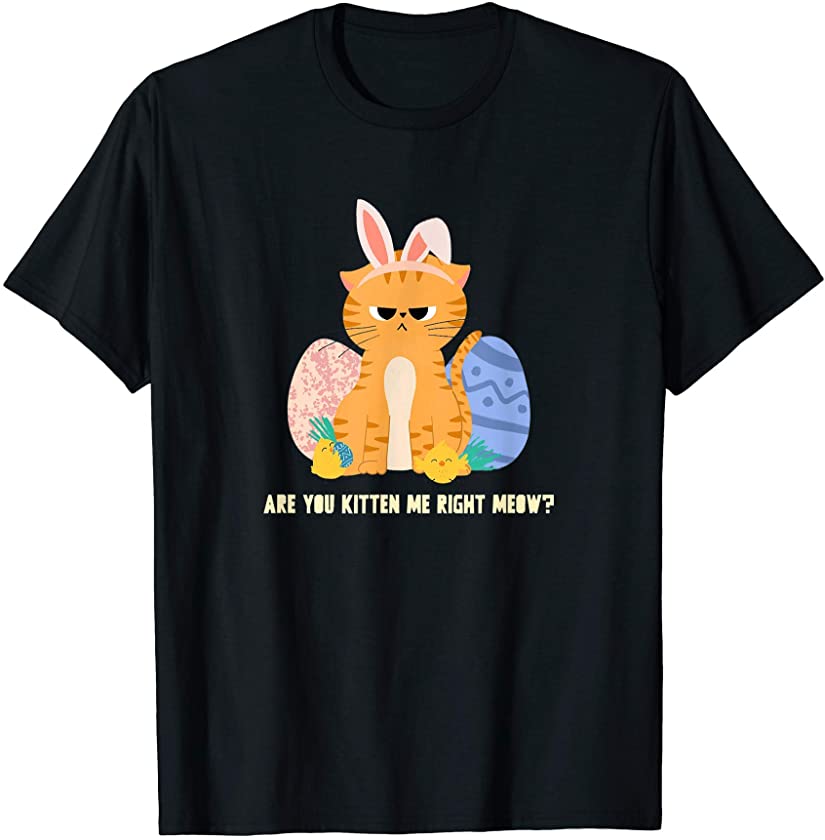 Are You Kitten Me Right Meow? | Funny Cat Easter T-Shirt