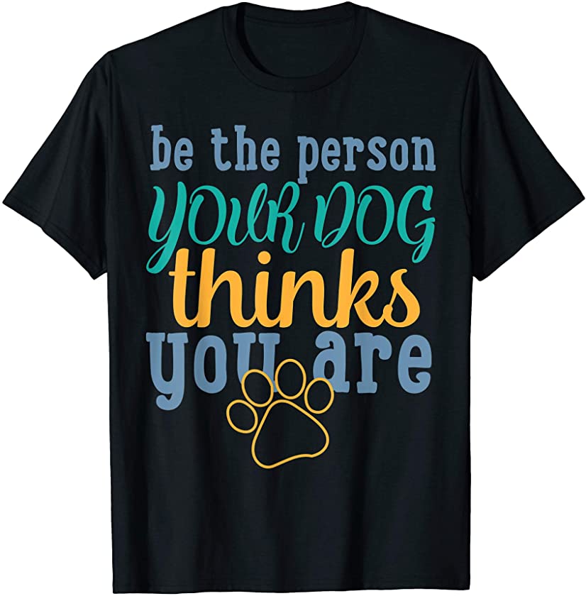Funny Be the person your dog thinks you are gift T-Shirt