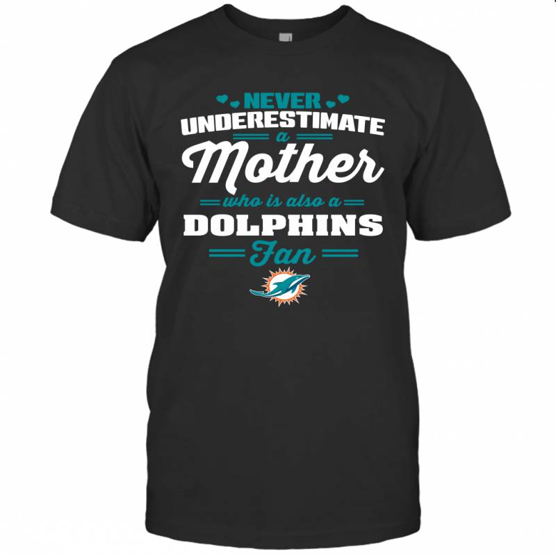 Never Underestimate Mother Who Is Also A Miami Dolphins Fan Mother’s day gift T-Shirt