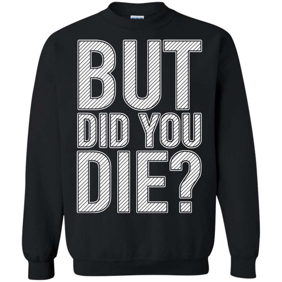 AGR But Did You Die Important Question Sweatshirt