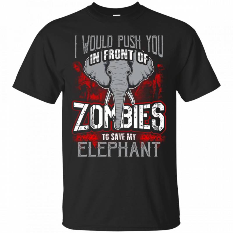 I Would Push You In Front Of Zombies To Save My Elephant T-Shirt