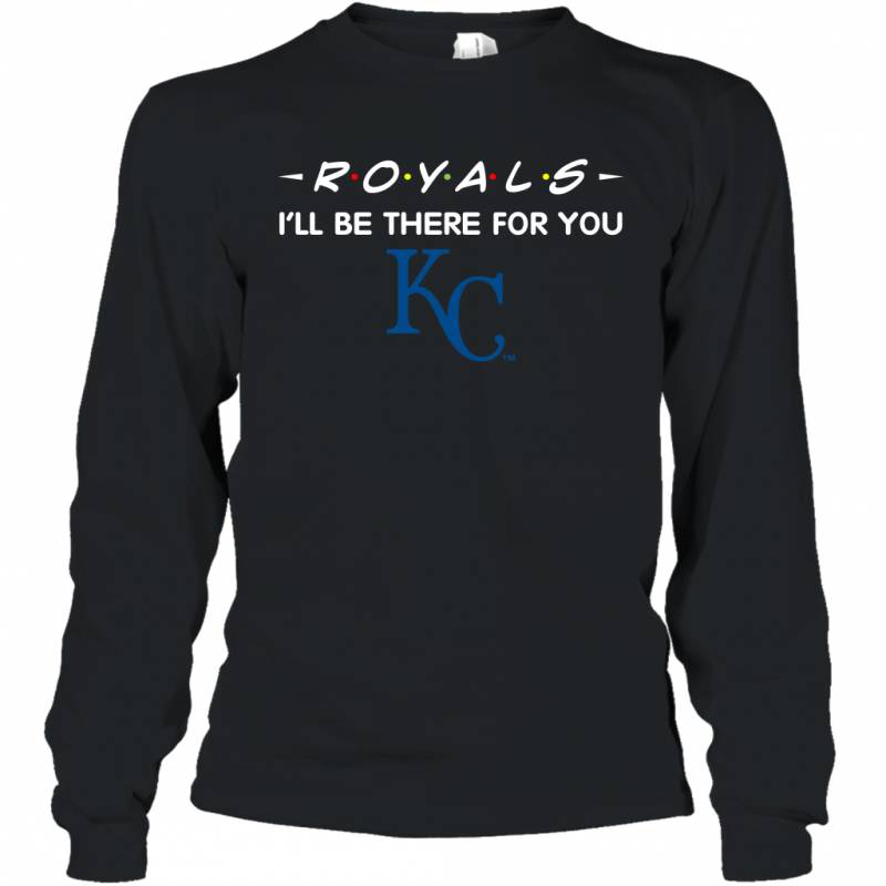 Royals I’ll Be There For You Kansas City Royals T Shirt Long Sleeve