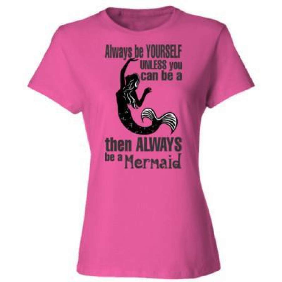 AGR Always Be Yourself Unless You Can Be A Mermaid Then Always Be A Mermaid – Ladies’ Cotton T-Shirt