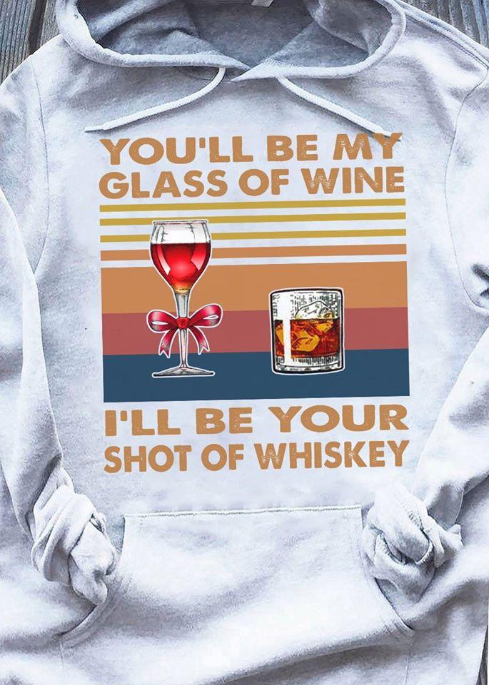 You’ll Be My Glass Of Wine I’ll Be Your Shot Of Whiskey Hoodie