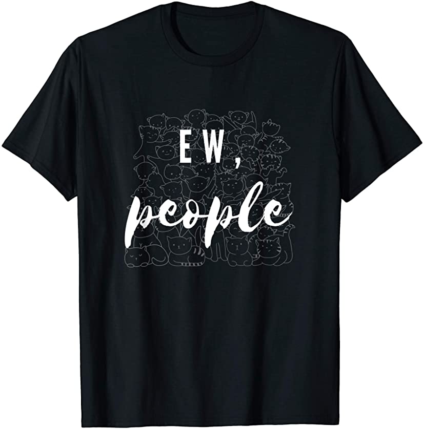 Cat Lover Ew People Introvert Sarcastic Antisocial Gift T-Shirt