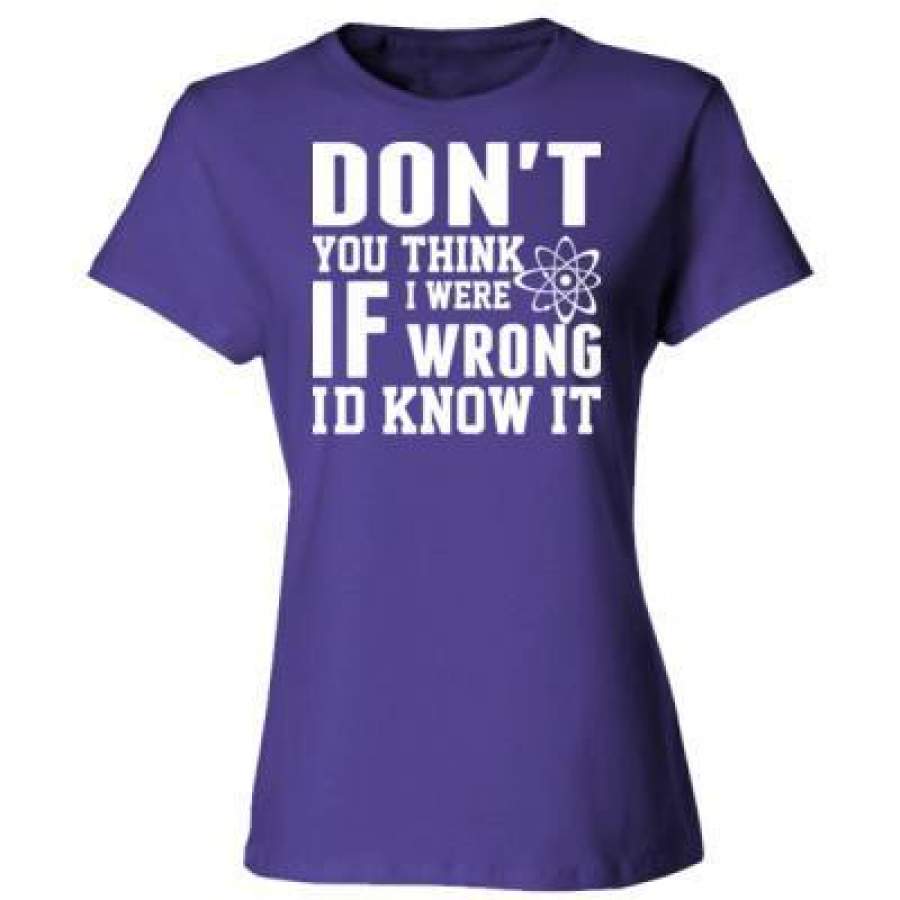 AGR Donot You Think If I Were Wrong I Did Know It – Ladies’ Cotton T-Shirt