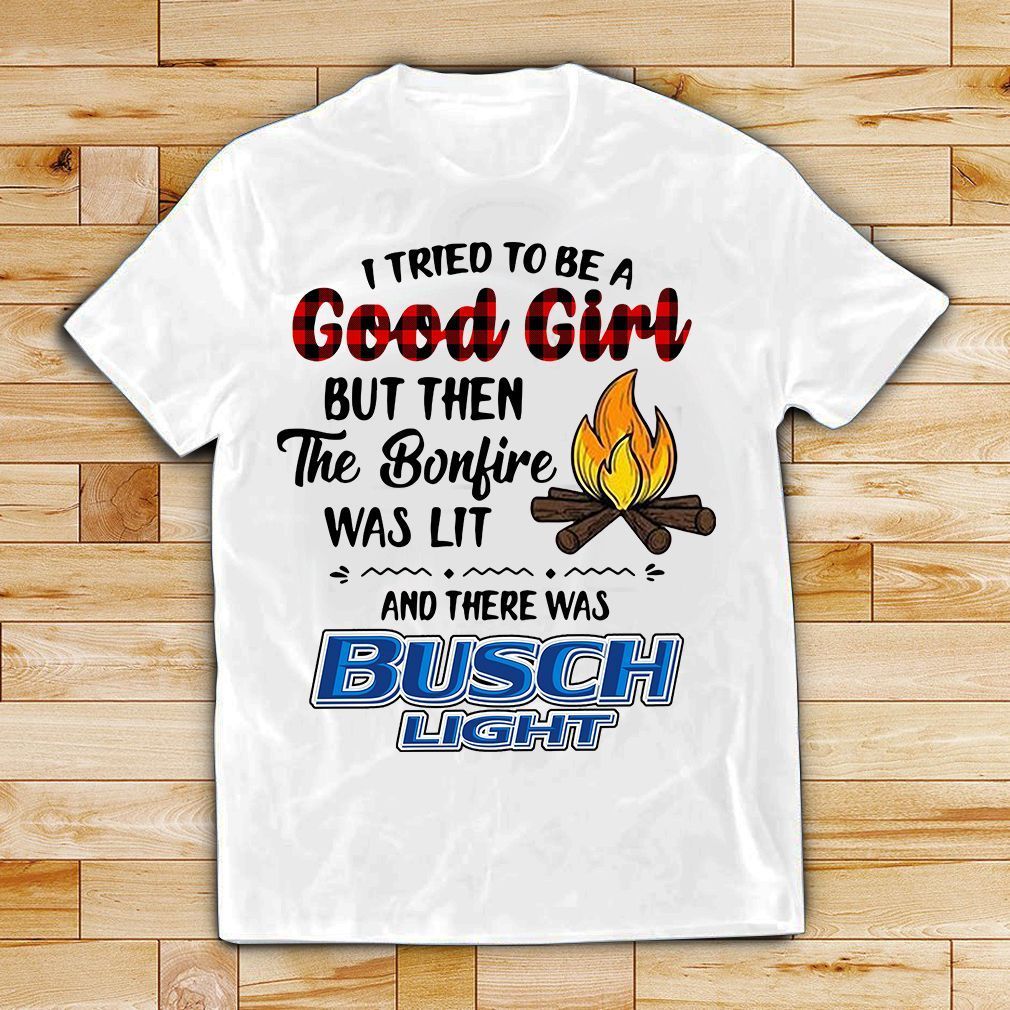 Busch Light Camping I Tried To Be A Good Girl But Then The Bonfire Was Lit Shirt