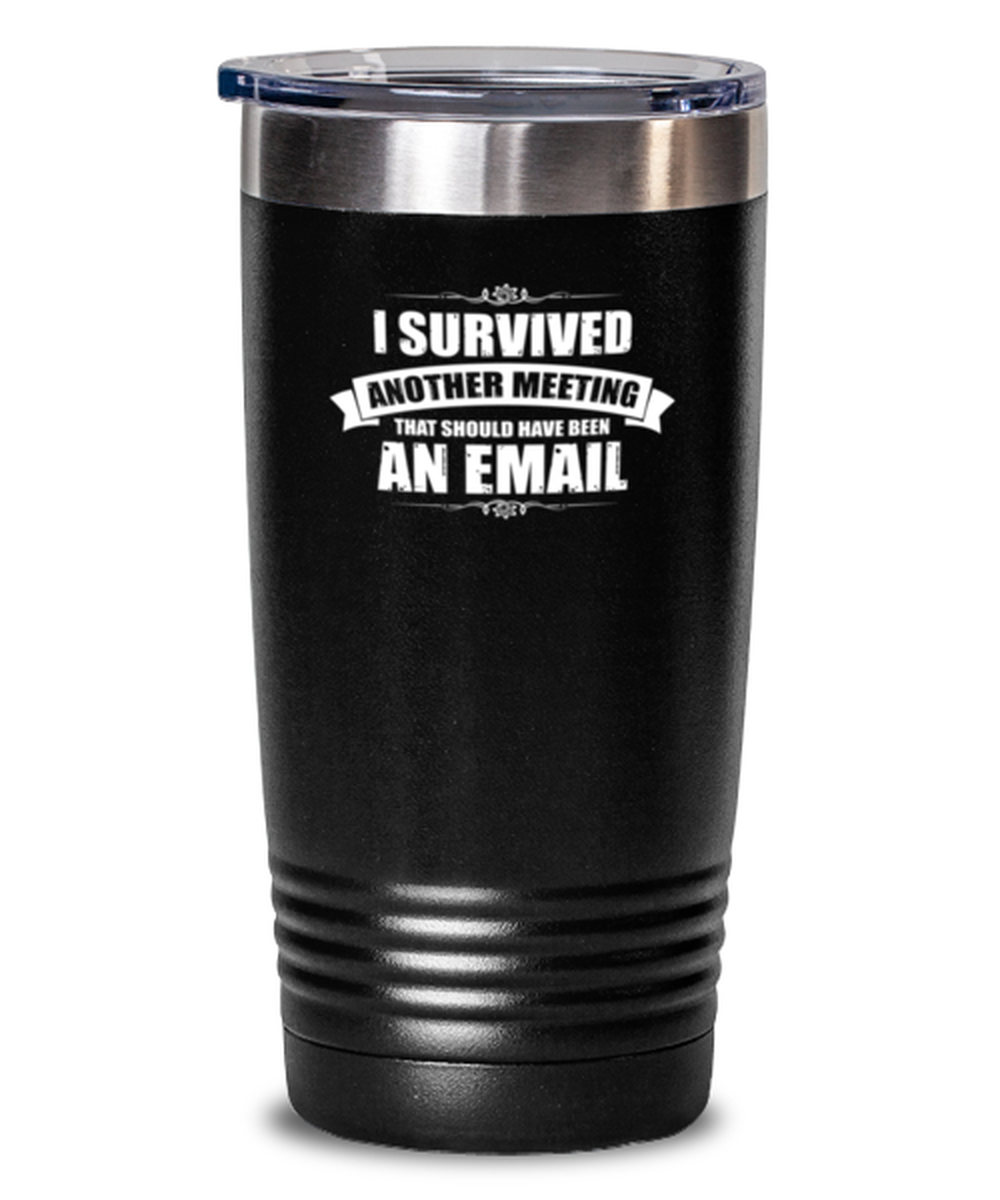 20 Oz Tumbler Stainless Steel Funny I Survived Another Meeting That Should Have Been An Email