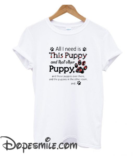 All I need is this Puppy and that other puppy and those Trending cool   T-shirt