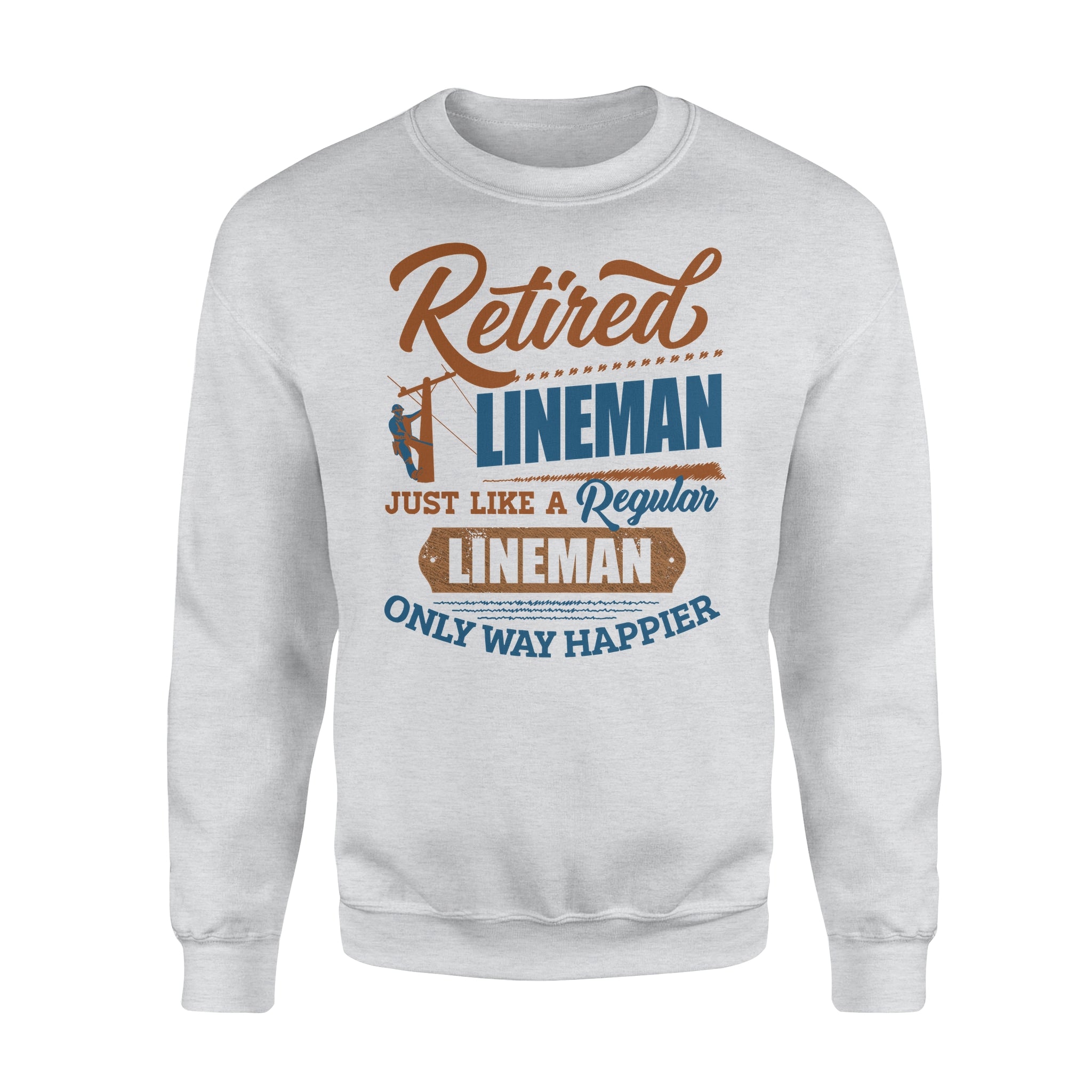 Retired Lineman Just Like A Regular Lineman Only Way Happier Retirement Gift – Standard Crew Neck Sweatshirt