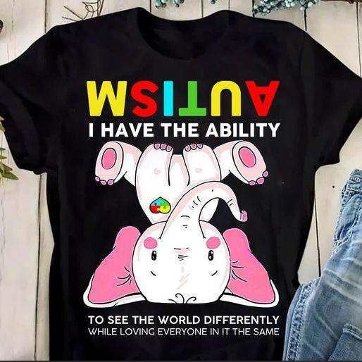 Autism And Elephant I Have A The Ability To See The World Differently While Loving Everyone In It The Same T Shirt Hoodie Sweater Plus Size S-5Xl