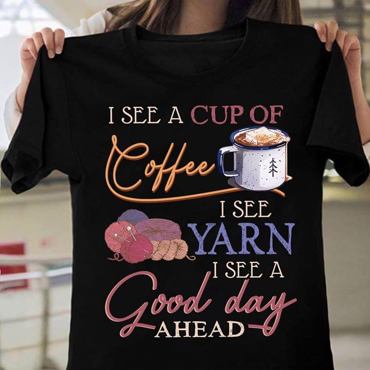 I See A Cup Of Coffee I See Yarn I See A Good Day Ahead Standard Women’s T-shirt