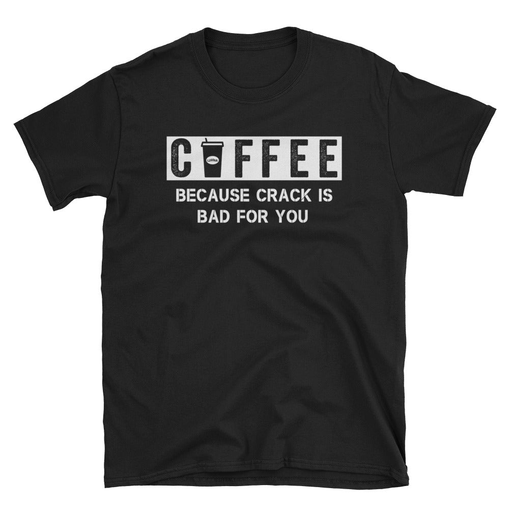 Coffee Because Crack Is Bad For You Unisex T-Shirt