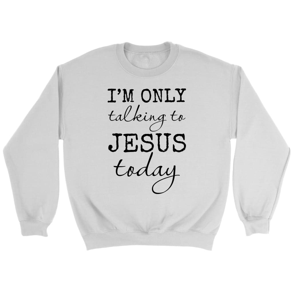 I Am Only Talking To Jesus Today Christian Sweatshirt