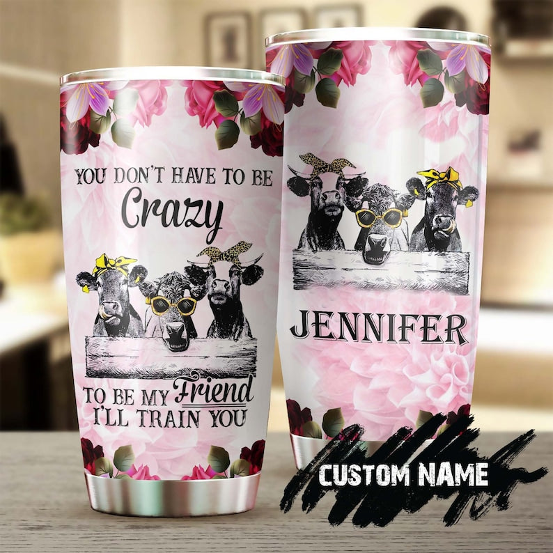 Personalized Funny Cows Don’T Have To Be Crazy To Be My Friend I Will Train You Tumbler-Birthday Gift Christmas Gift For Best Friend