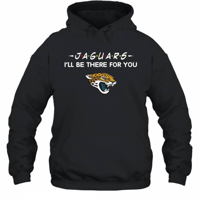 Jaguars I’ll Be There For You Jacksonville Jaguars T Shirt Hoodie