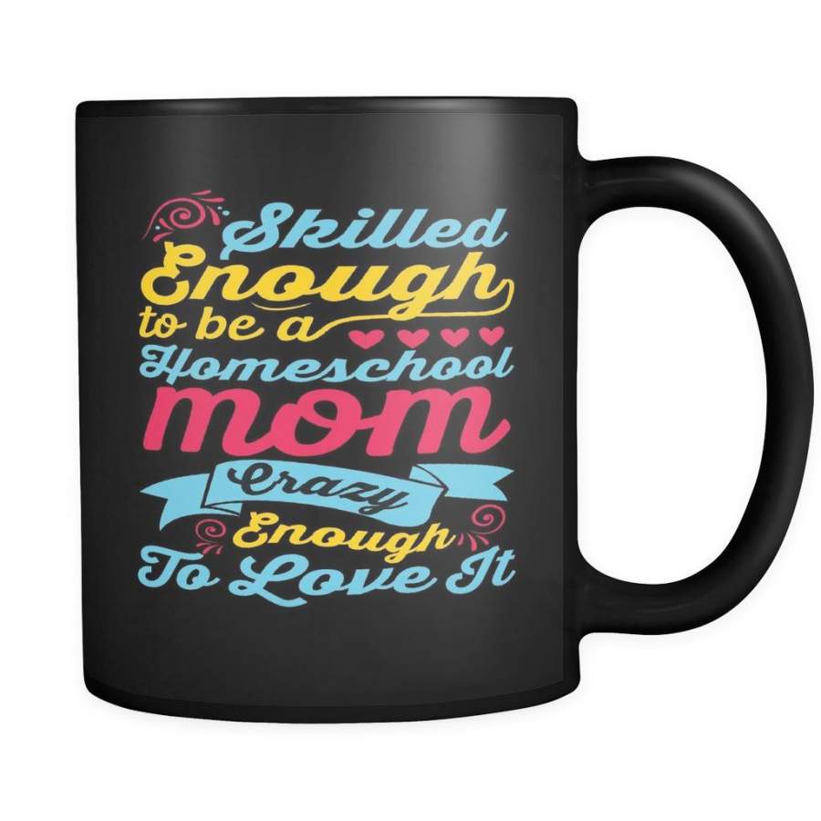 Skilled Enough To Be A Homeschool Mom Crazy Enough To Love It Homeschool Mom 11oz Black Mug