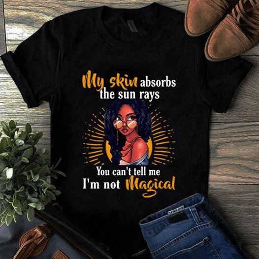 Black queen My skin absorbs the sun rays you can’t tell me i’m not magical  T shirt hoodie sweater G95