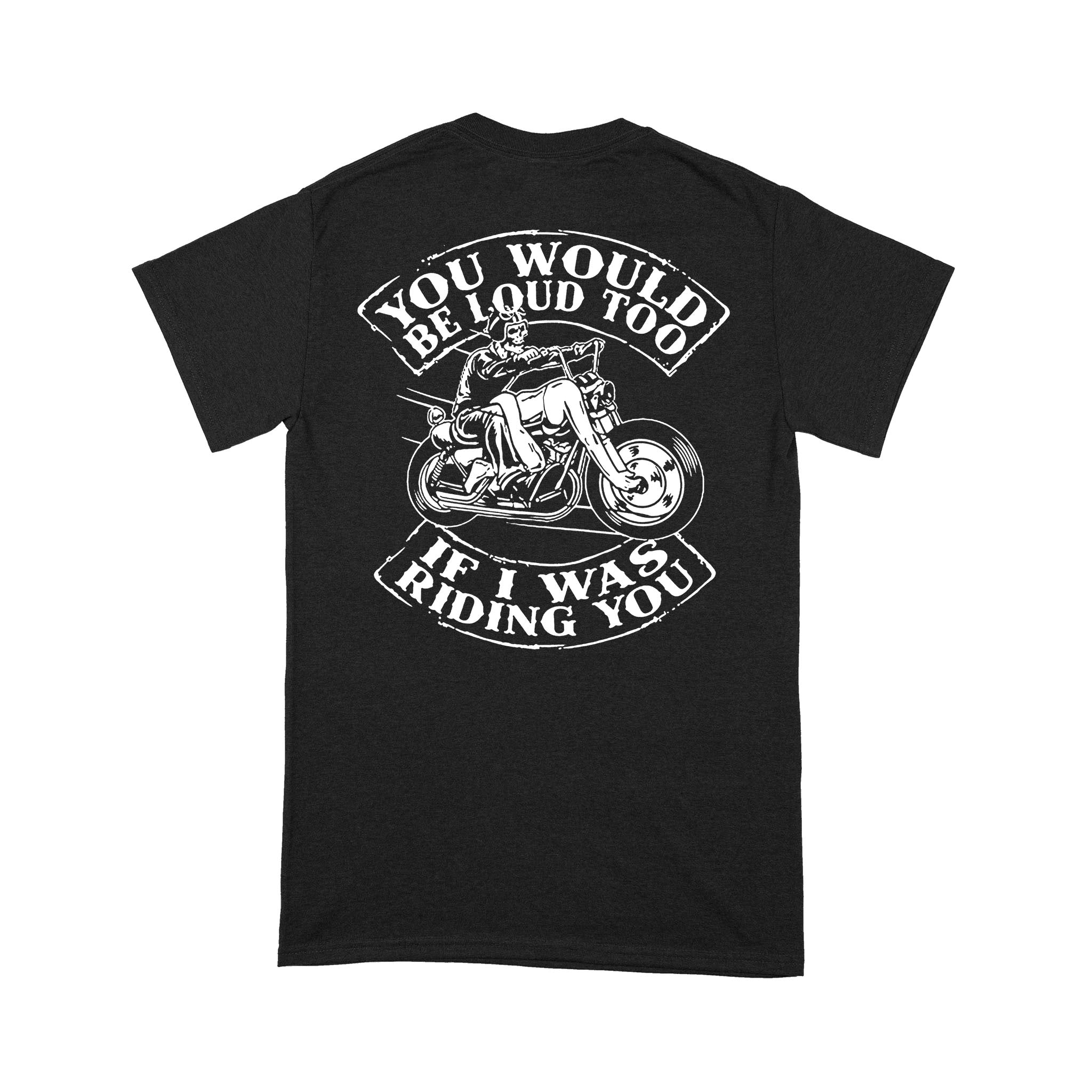 You Would Be Loud Too If I Was Riding You – Standard T-shirt