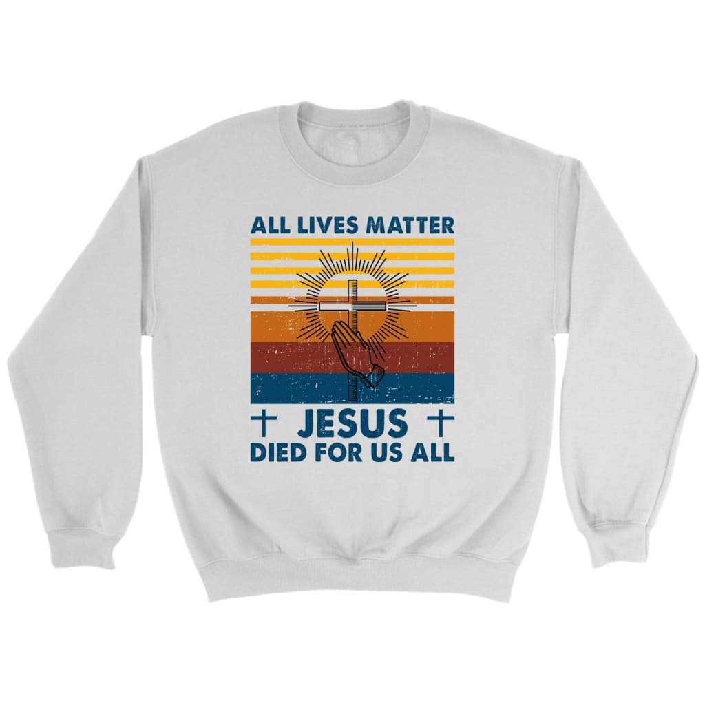 All Lives Matter Jesus Died For Us All Christian Sweatshirt