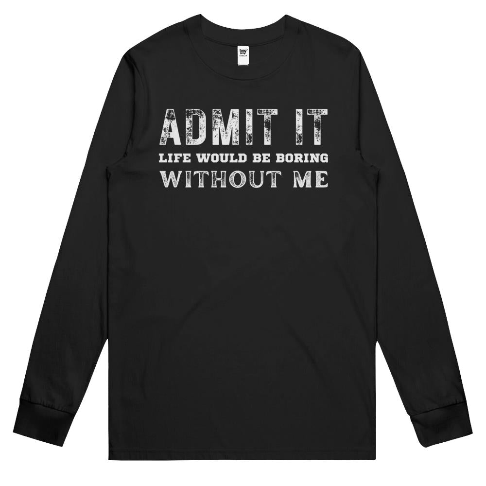 Admit It Life Would Be Boring Without Me (11) Long Sleeve T Shirts