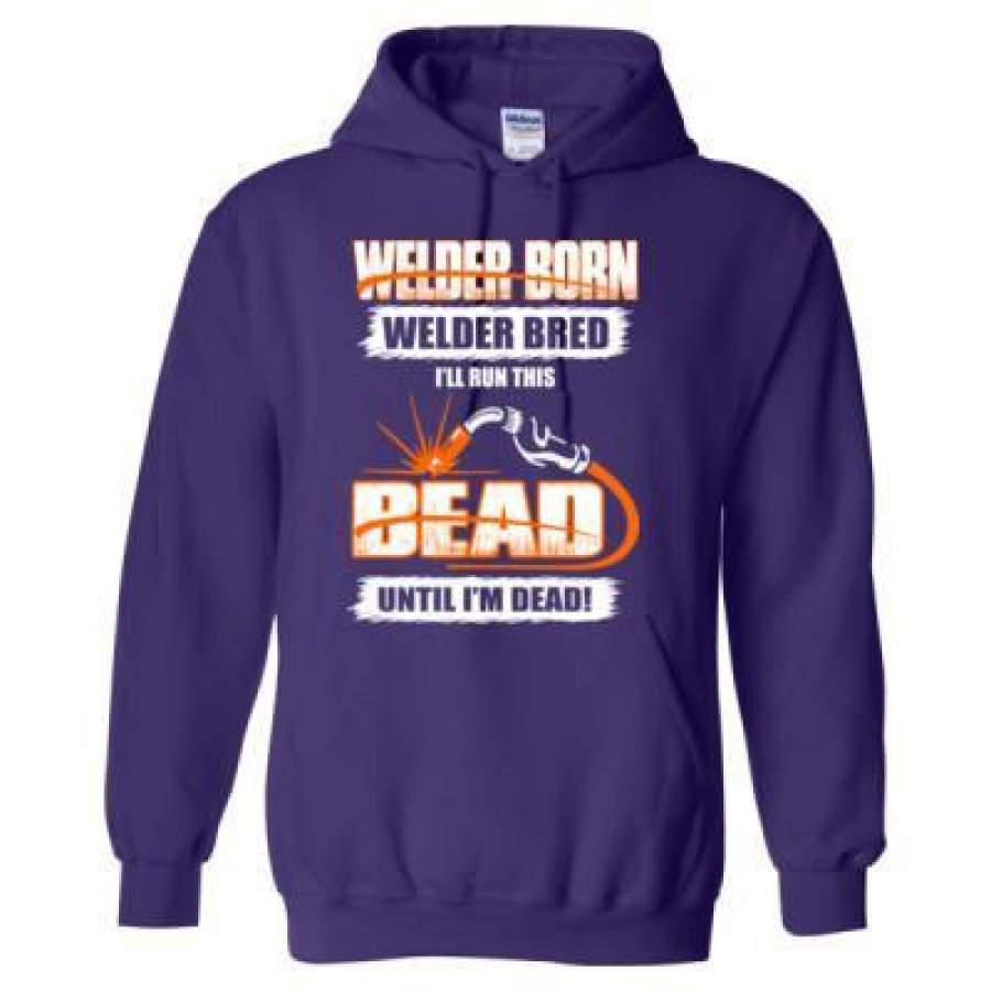 AGR Welder Born Welder Bred Ill Run This Bead Until Im Dead – Heavy Blend™ Hooded Sweatshirt