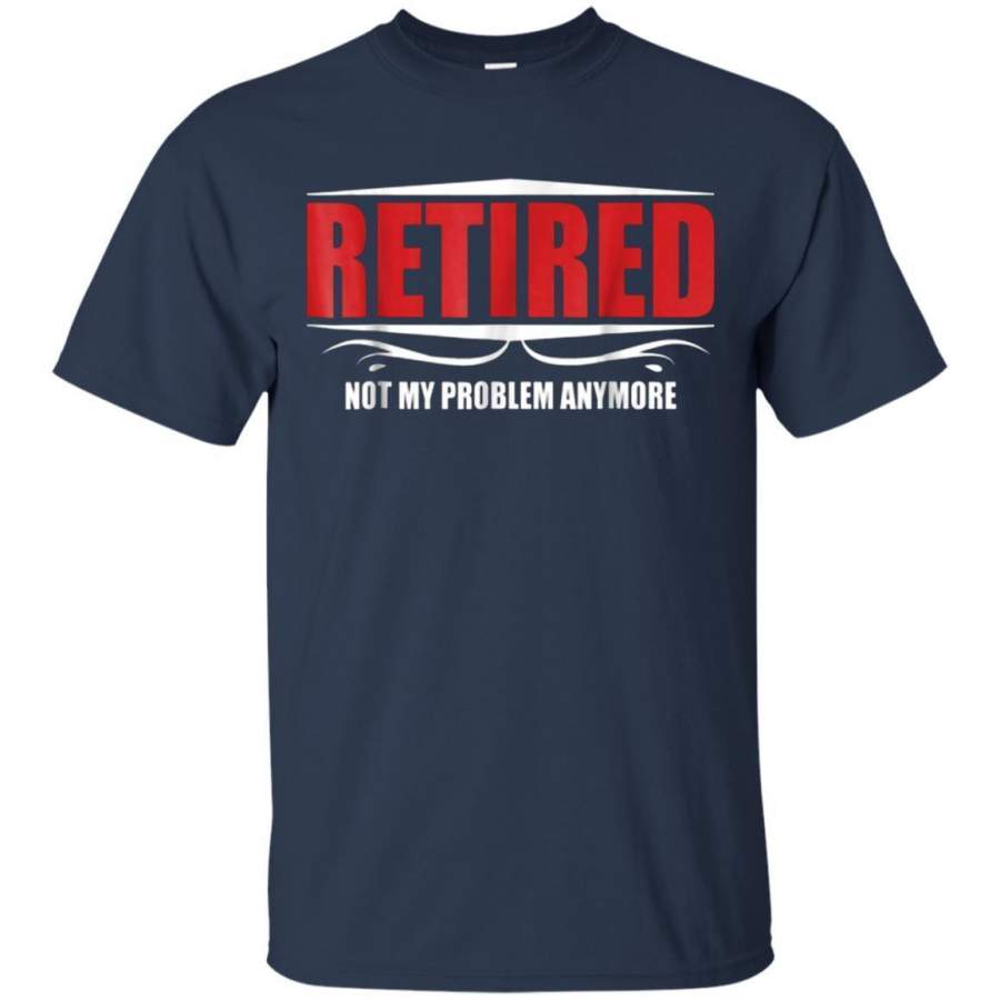 AGR Retired Not My Problem Anymore Funny Retirement Gift Tshirt (1) Jaq T-shirt