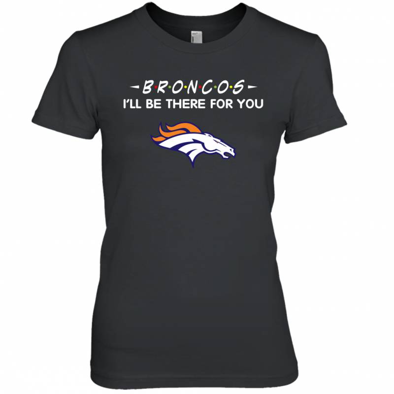 Broncos I’ll Be There For You denver broncos T Shirt Women Tee