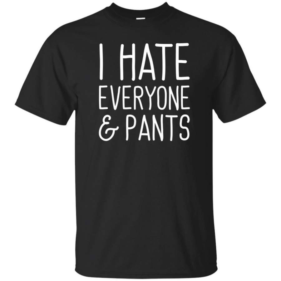 AGR I Hate Everyone & Pants Sarcastic Tshirt – Funny Sayings