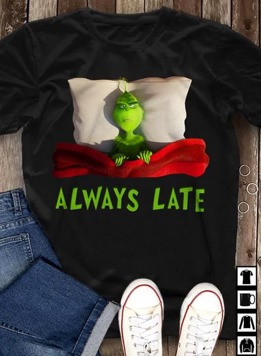 The Grinch Always Late T Shirt Hoodie Sweater