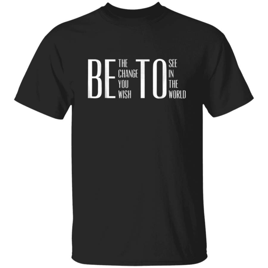 Be The Change You Wish To See In The World Beto Shirts