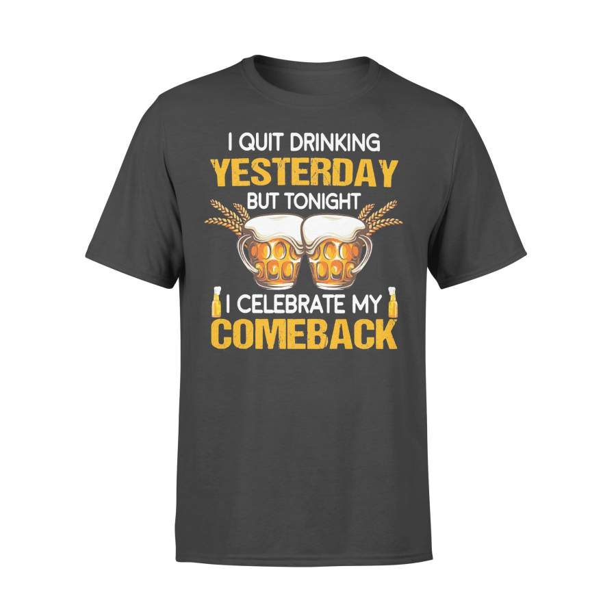 Beer I Quit Drinking Yesterday But Tonight I Celebrate My Comeback T-shirt