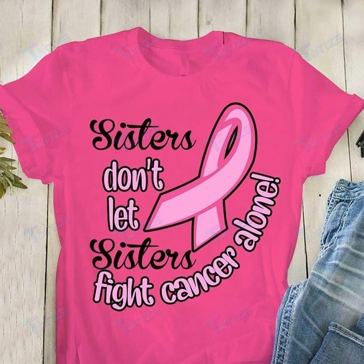 Breast Cancer Awareness Sisters Don’T Let Sisters Fight Alone Graphic Unisex T Shirt, Sweatshirt, Hoodie Size S – 5Xl
