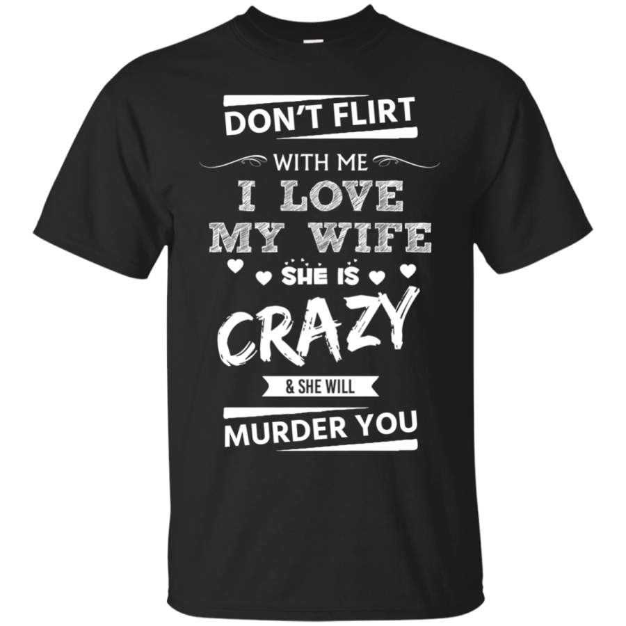 AGR Don’t Flirt With Me I Love My Wife She Is Crazy Shirt