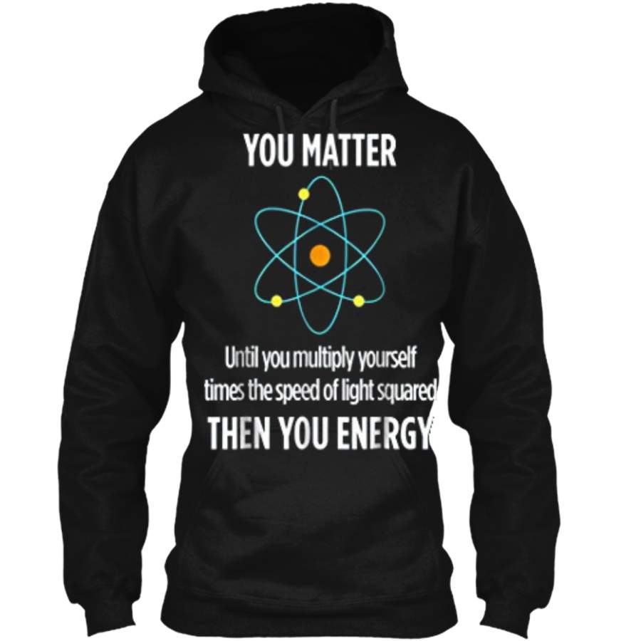 You Matter You Energy Funny Physicist Physics Lover Pullover Hoodie 8 oz