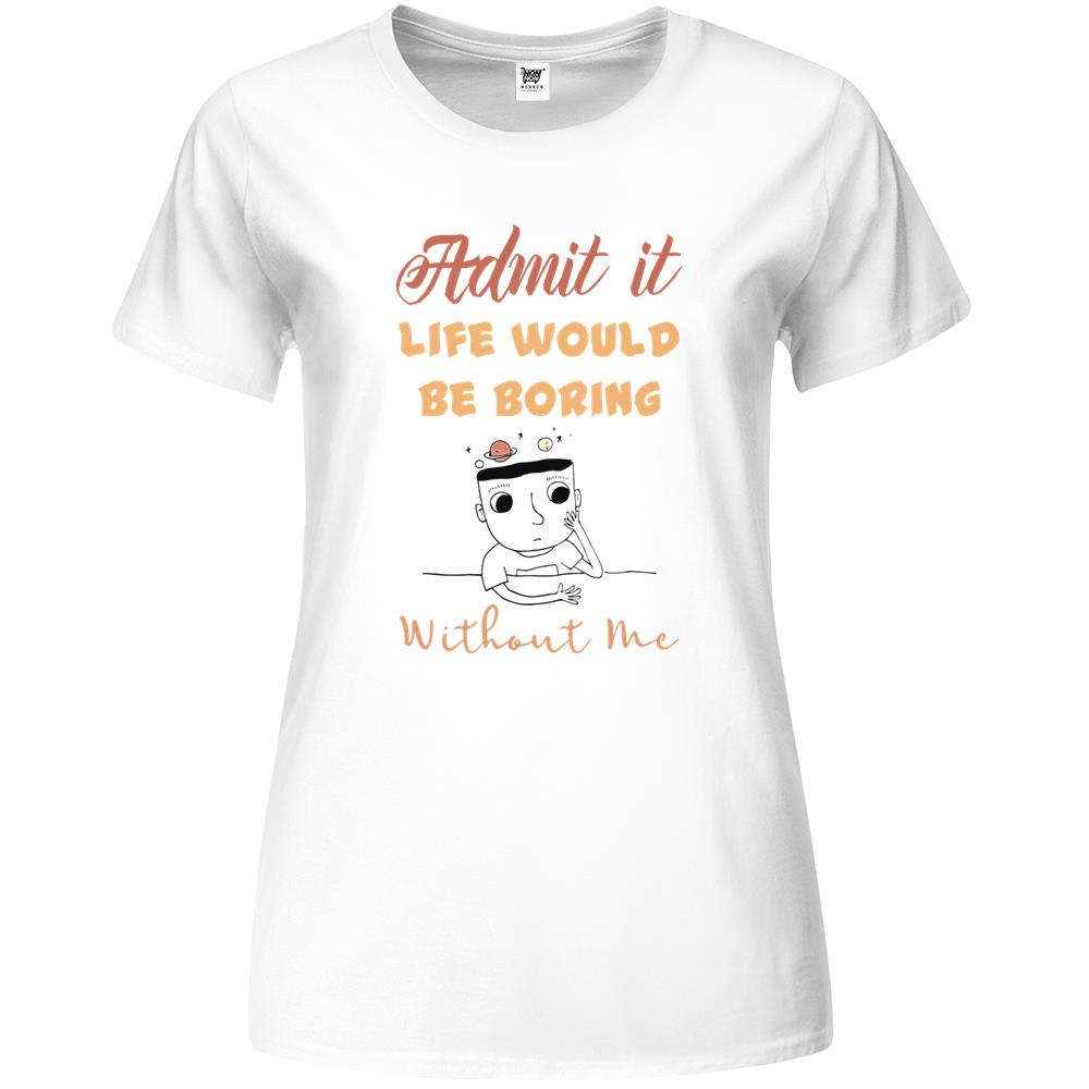 Admit It Life Would Be Boring Without Me (3) Premium Womens T Shirts