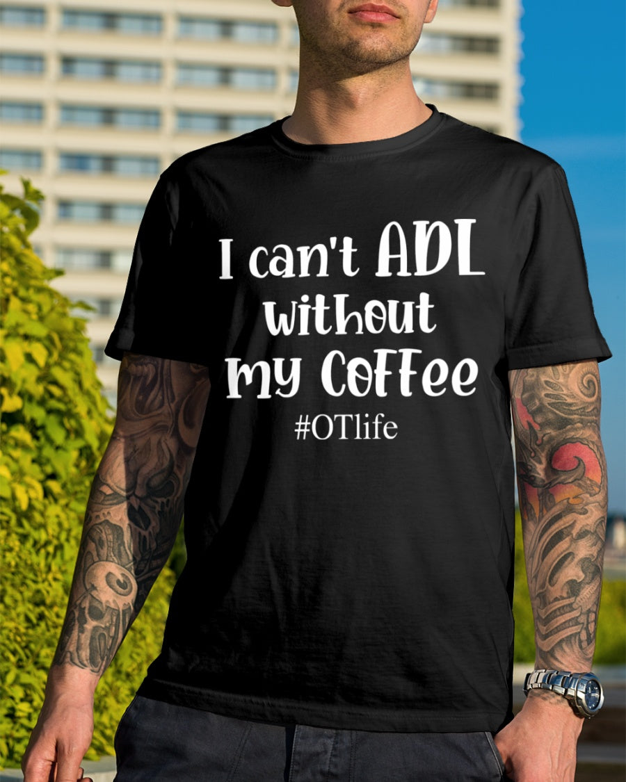 I Can’t Adl Without My Coffee Otlife Gift Standard/Premium T-Shirt