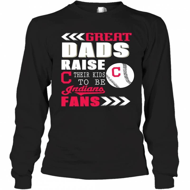 Great Dads Raise Their Kids To Be Cleveland Indians Fans Fathers Day Gift Long Sleeve T-Shirt