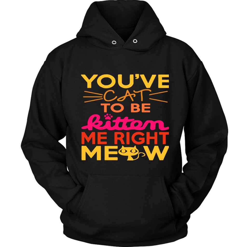 You Ve Cat To Be Kitten Me Right Moew Unisex Hoodie