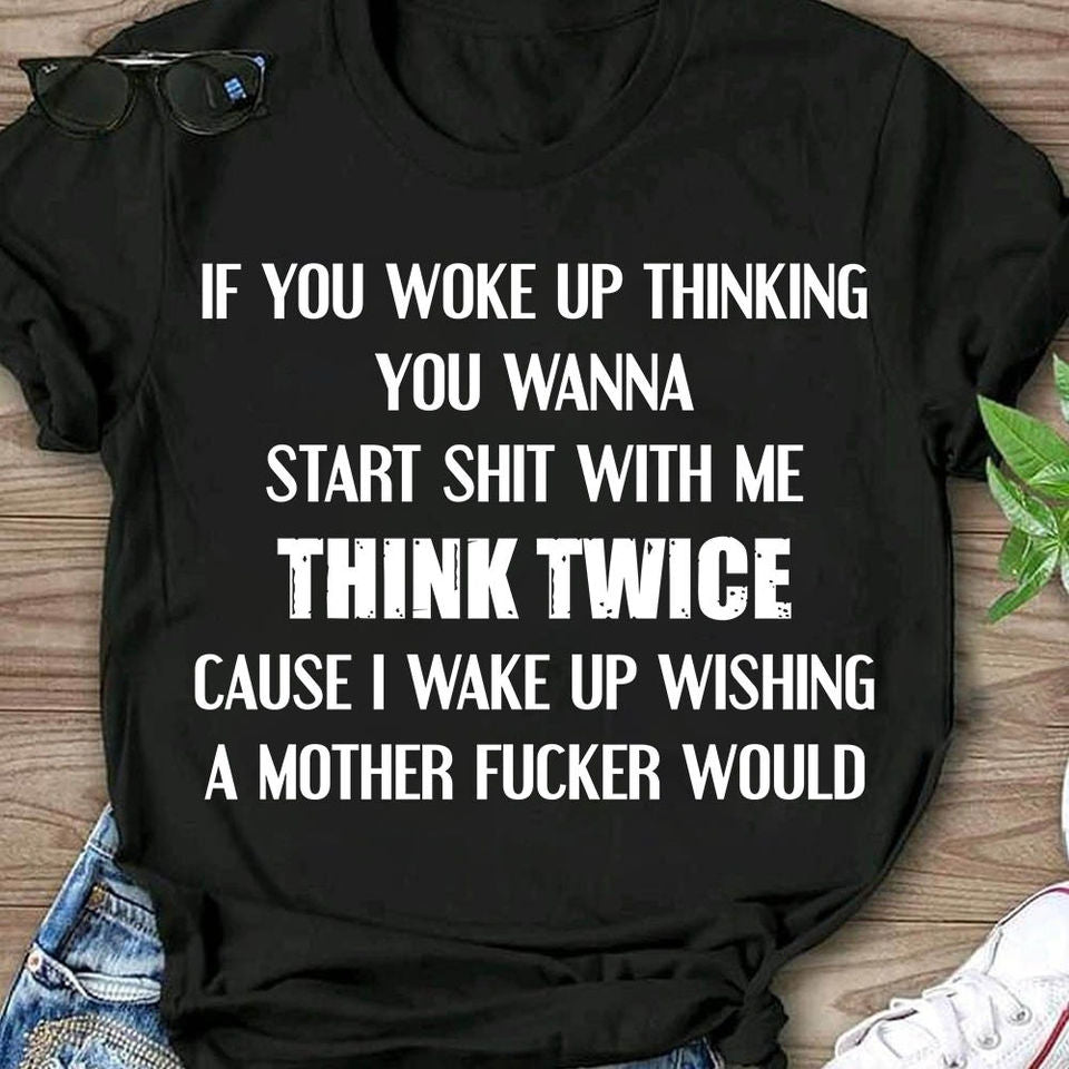 If You Woke Up Thinking You Wanna Start Sh*T With Me Think Twice Cause I Wake Up Wishing Gift Ideas Standard/Premium T-Shirt