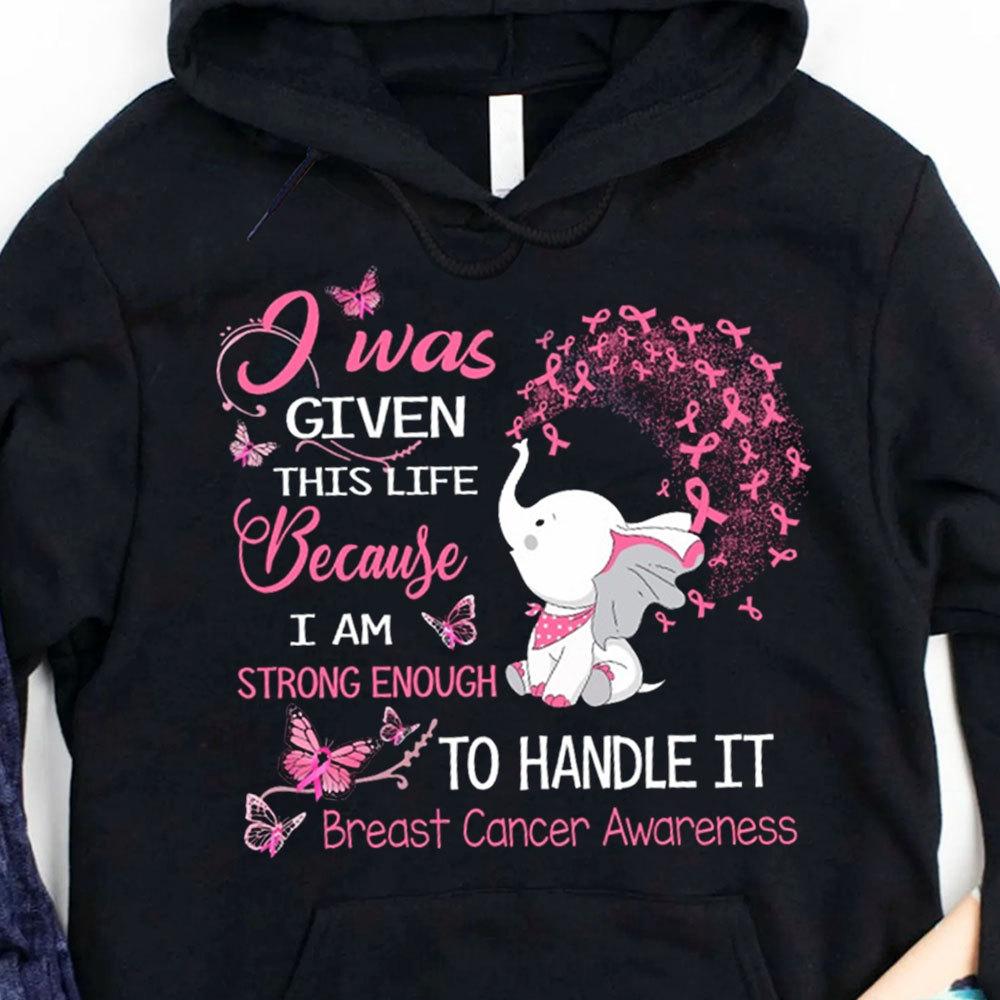 I Was Given This Life Because I’M Strong Enough To Handle It Elephant Breast Cancer Hoodie, Shirts