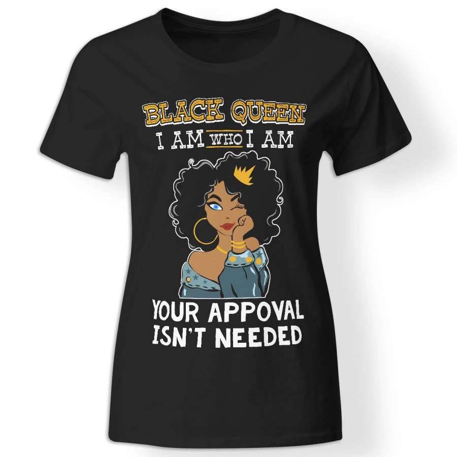 Black Queen _ I am who I am _ Your approval isn’t needed Tshirt