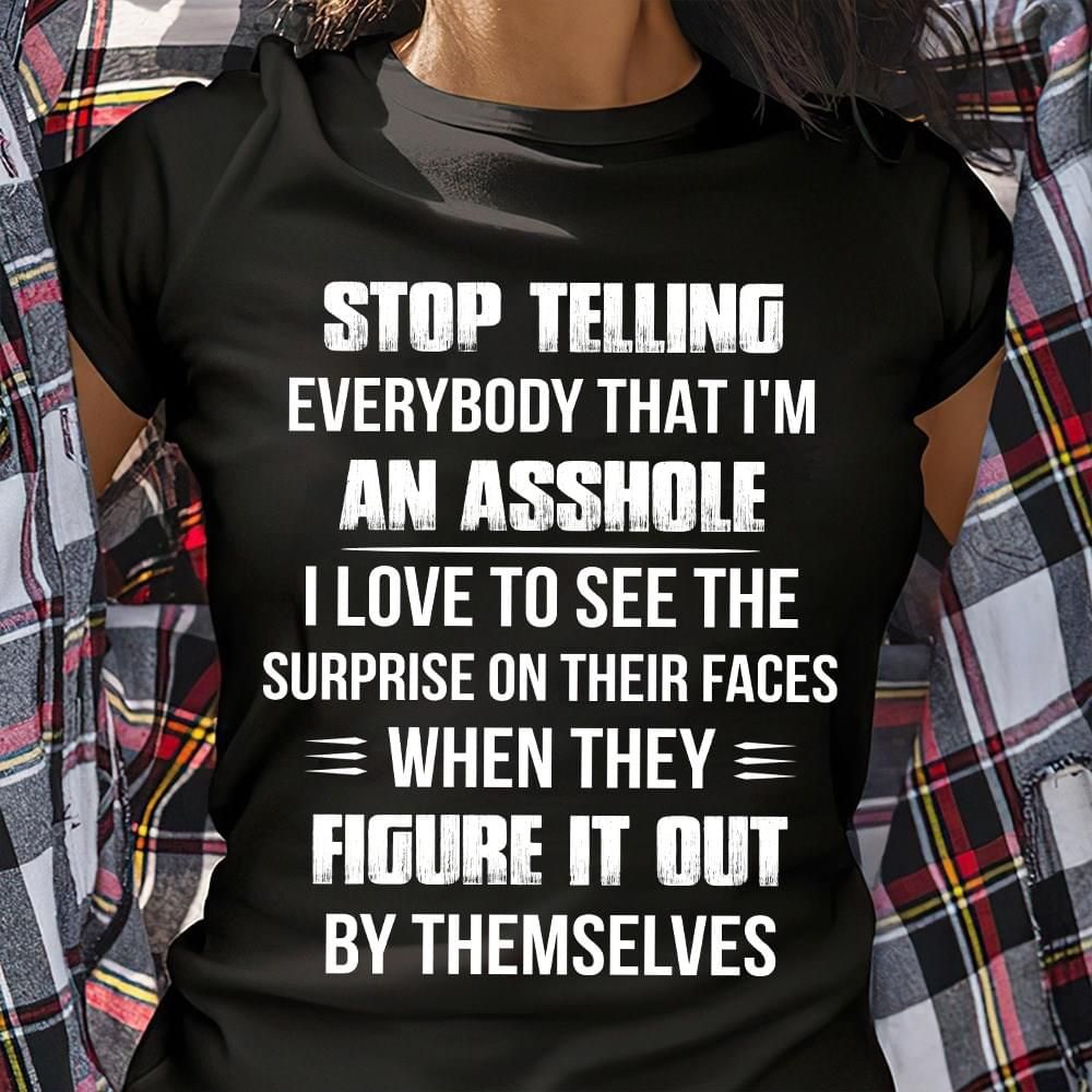 Stop Telling Everybody That I’M An Asshole Shirt Funny Sarcastic T-Shirt Cool Gift For Friend