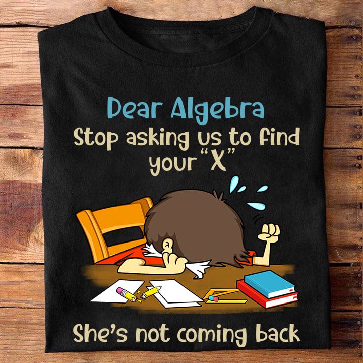 Dear Algebra Stop Asking Us To Find Your X She’S Coming Back T Shirt Hoodie Sweater L98 Hoodieshaven