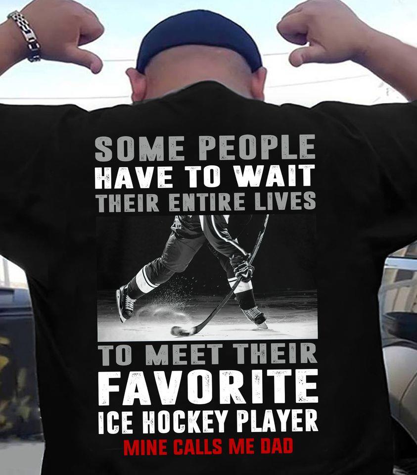 Some People Have To Wait Their Entire Lives To Meet Their Favorite Ice Hockey Player Mine Calls Me Dad Gift Standard/Premium T-Shirt