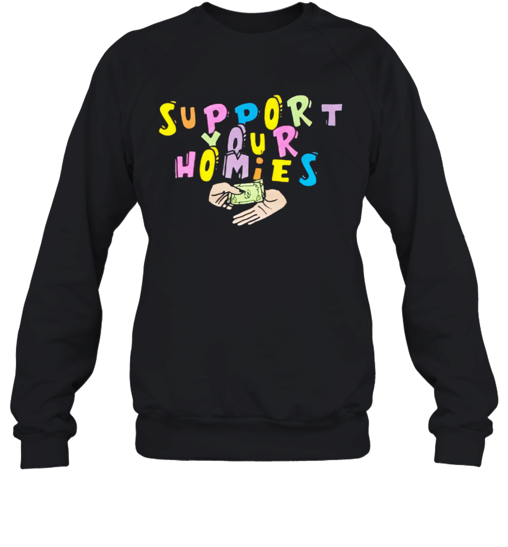 Support Your Homies Sweatshirt T-Shirt