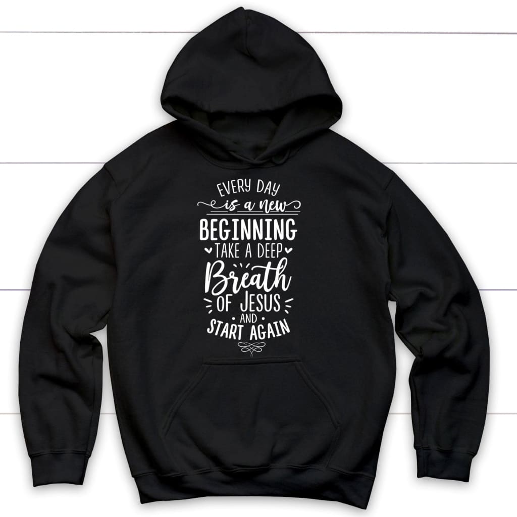 Every Day Is A New Beginning Take A Deep Breath Of Jesus Hoodie