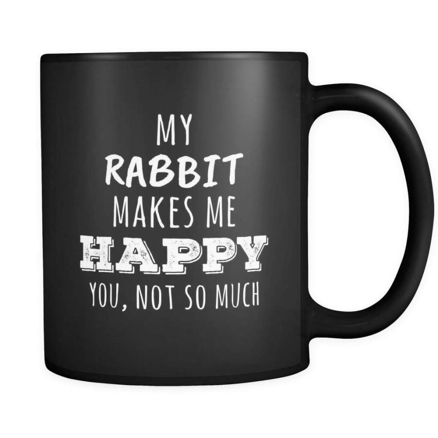 Rabbit My Rabbit  Makes Me Happy, You Not So Much 11oz Black Mug